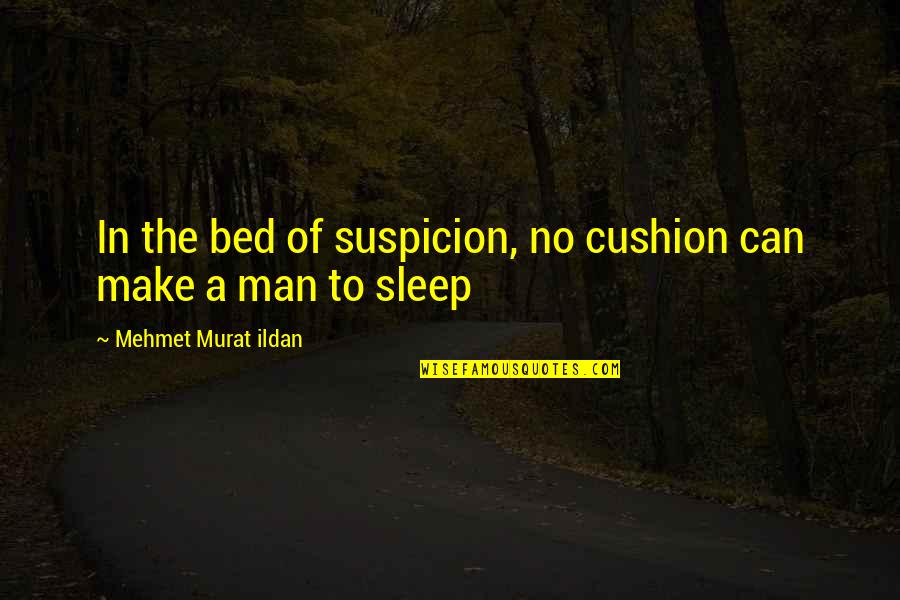 Make The Man Quotes By Mehmet Murat Ildan: In the bed of suspicion, no cushion can