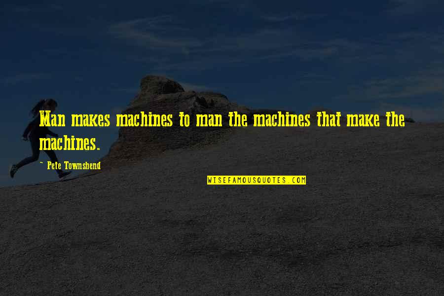 Make The Man Quotes By Pete Townshend: Man makes machines to man the machines that