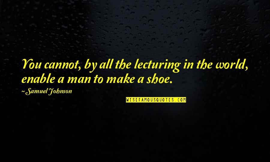 Make The Man Quotes By Samuel Johnson: You cannot, by all the lecturing in the