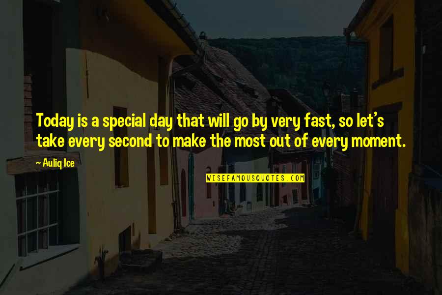 Make The Most Of Every Second Quotes By Auliq Ice: Today is a special day that will go