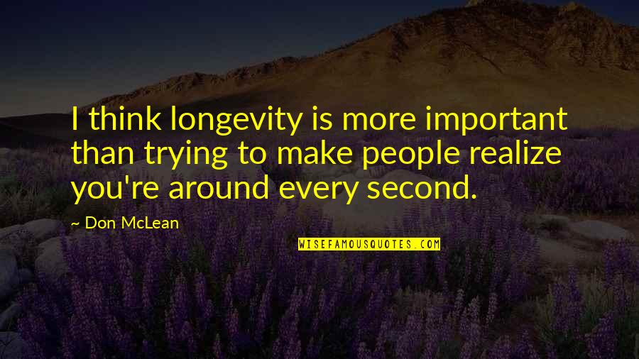 Make The Most Of Every Second Quotes By Don McLean: I think longevity is more important than trying