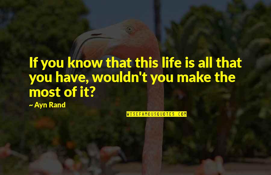 Make The Most Of Life Quotes By Ayn Rand: If you know that this life is all