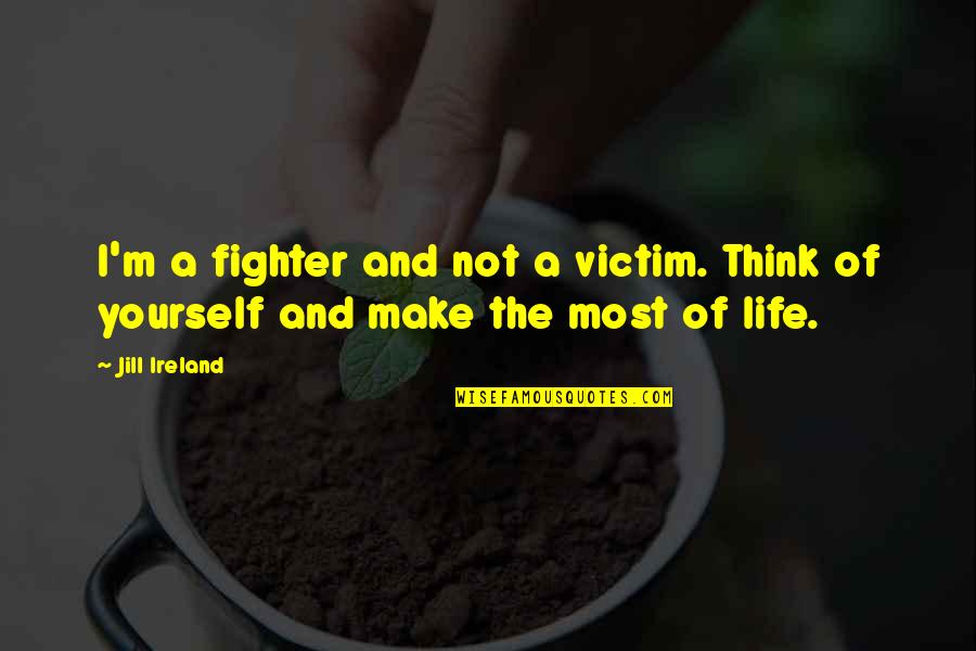 Make The Most Of Life Quotes By Jill Ireland: I'm a fighter and not a victim. Think