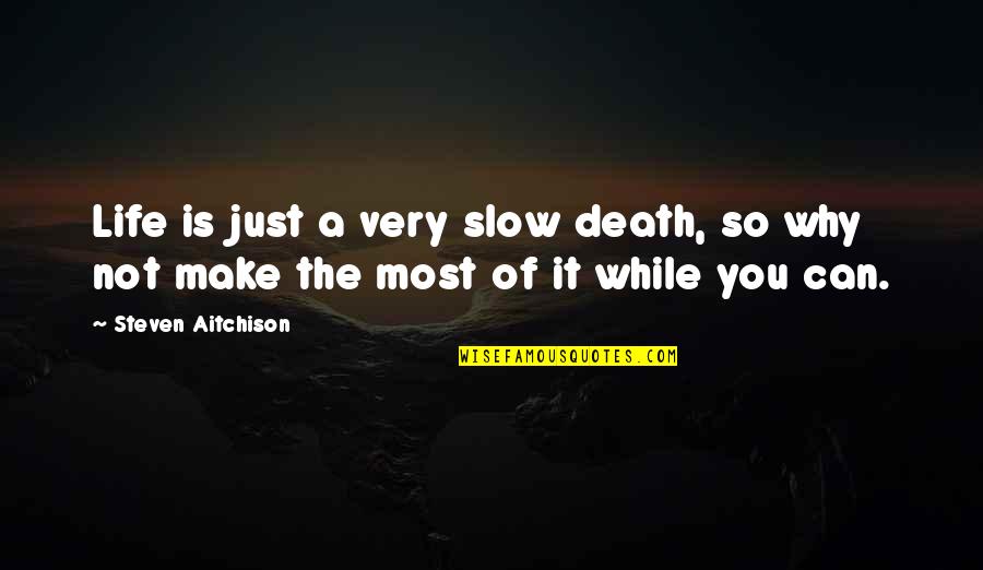 Make The Most Of Life Quotes By Steven Aitchison: Life is just a very slow death, so