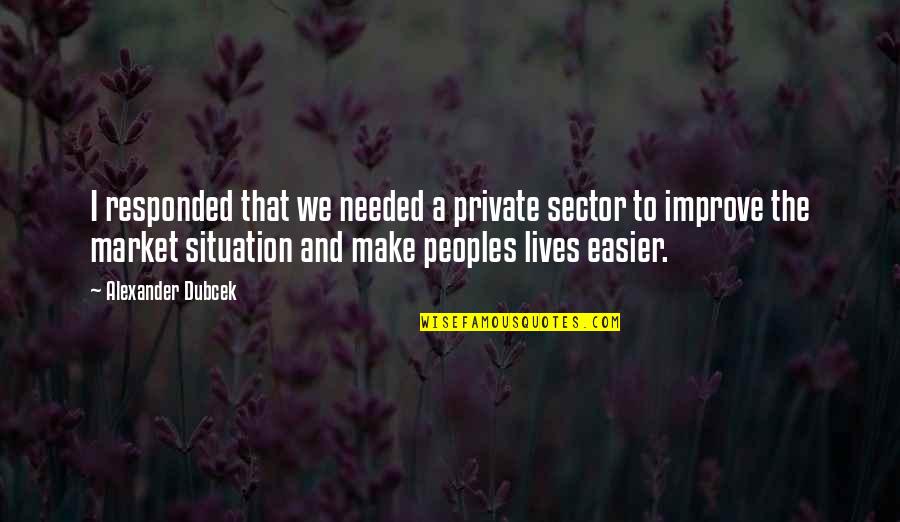 Make The Most Of Your Situation Quotes By Alexander Dubcek: I responded that we needed a private sector