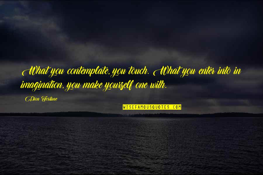 Make The Most Of Yourself Quotes By Dion Fortune: What you contemplate, you touch. What you enter Make The Most Of Yourself Quotes By Dion Fortune: What you contemplate, you touch. What you enter