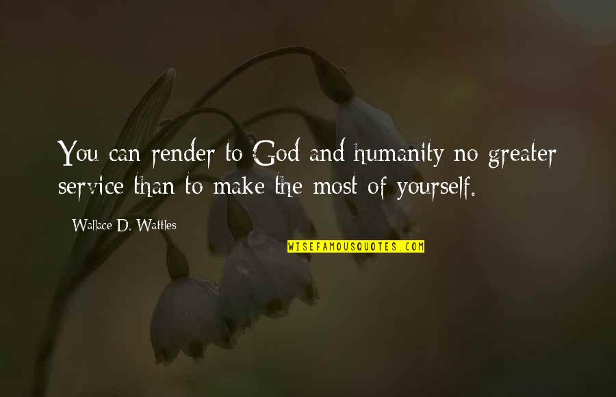 Make The Most Of Yourself Quotes By Wallace D. Wattles: You can render to God and humanity no