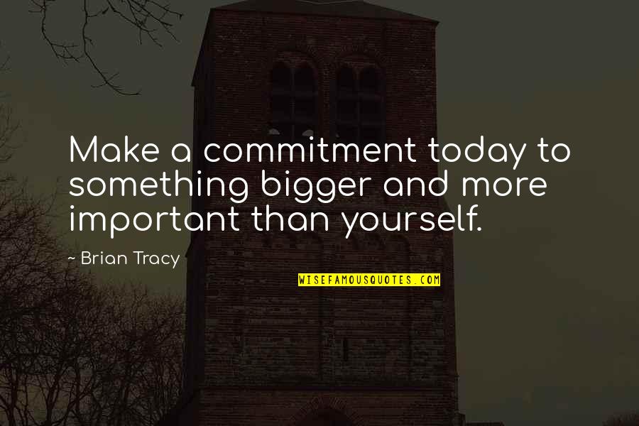 Make The Most Out Of Today Quotes By Brian Tracy: Make a commitment today to something bigger and