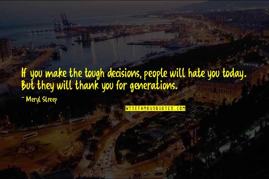 Make The Most Out Of Today Quotes By Meryl Streep: If you make the tough decisions, people will