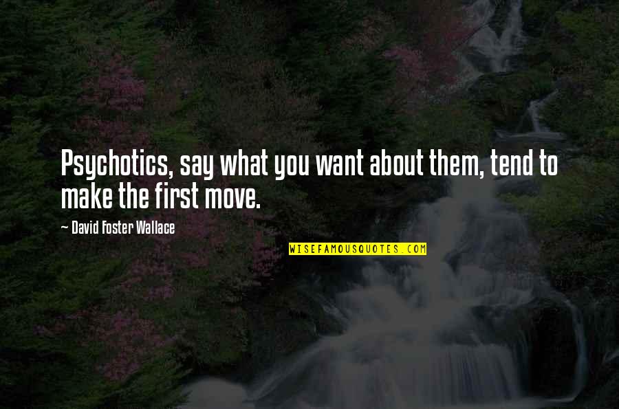 Make The Move Quotes By David Foster Wallace: Psychotics, say what you want about them, tend