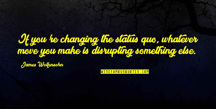Make The Move Quotes By James Wolfensohn: If you're changing the status quo, whatever move