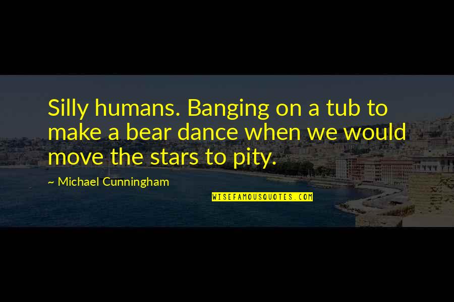 Make The Move Quotes By Michael Cunningham: Silly humans. Banging on a tub to make