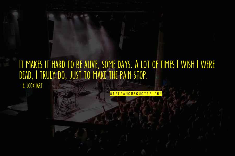 Make The Pain Stop Quotes By E. Lockhart: It makes it hard to be alive, some Make The Pain Stop Quotes By E. Lockhart: It makes it hard to be alive, some