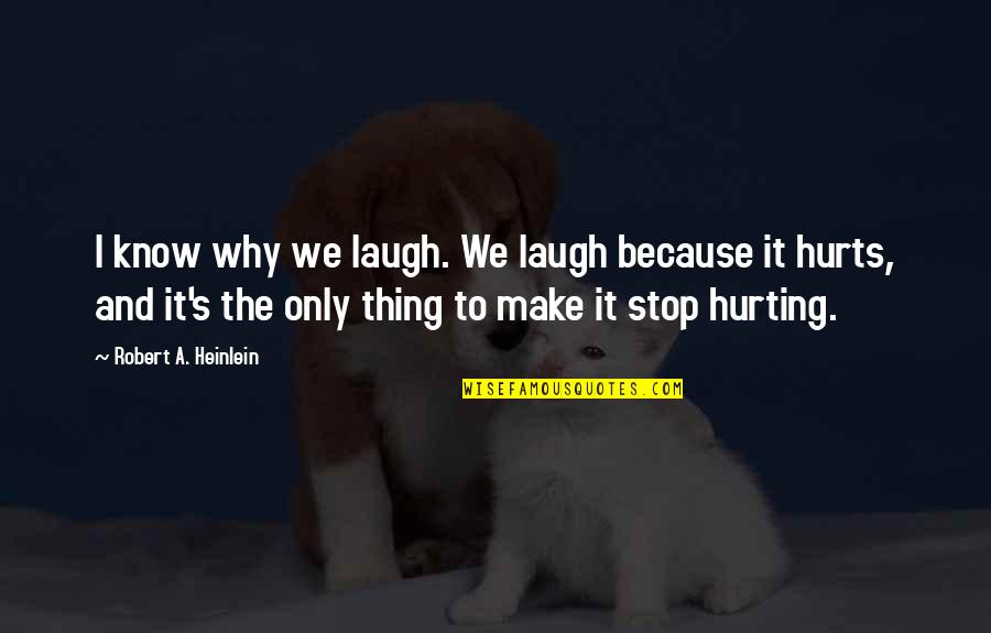 Make The Pain Stop Quotes By Robert A. Heinlein: I know why we laugh. We laugh because Make The Pain Stop Quotes By Robert A. Heinlein: I know why we laugh. We laugh because