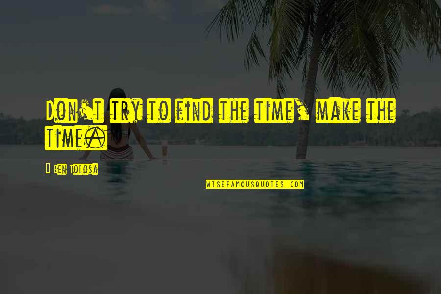 Make The Time Quotes By Ben Tolosa: Don't try to find the time, make the