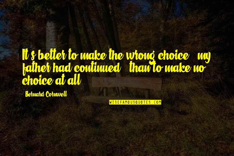 Make The Wrong Choice Quotes By Bernard Cornwell: It's better to make the wrong choice," my