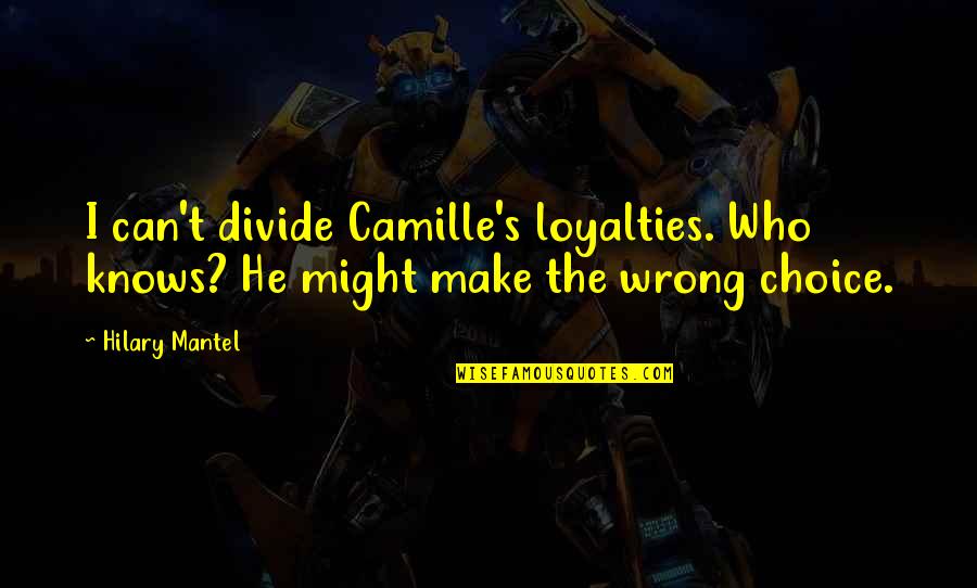 Make The Wrong Choice Quotes By Hilary Mantel: I can't divide Camille's loyalties. Who knows? He