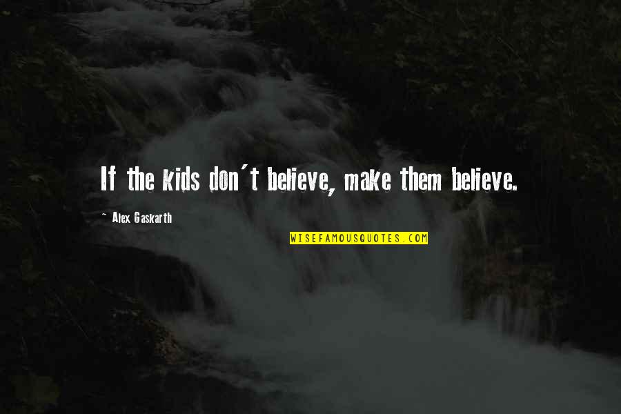 Make Them Believe Quotes By Alex Gaskarth: If the kids don't believe, make them believe.