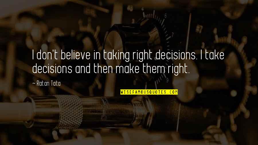 Make Them Believe Quotes By Ratan Tata: I don't believe in taking right decisions. I