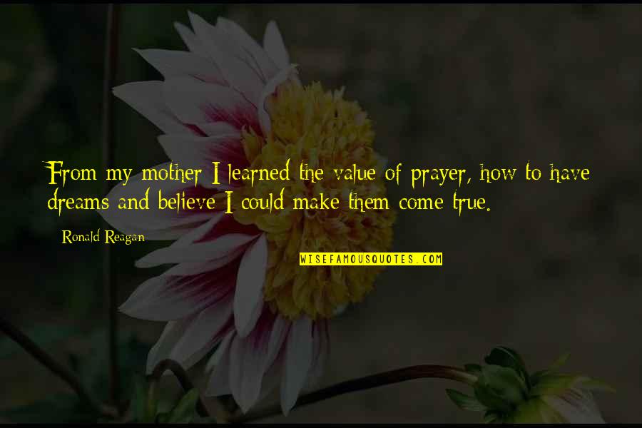 Make Them Believe Quotes By Ronald Reagan: From my mother I learned the value of