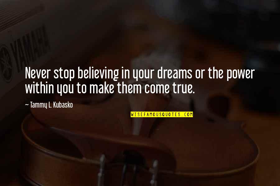 Make Them Believe Quotes By Tammy L. Kubasko: Never stop believing in your dreams or the