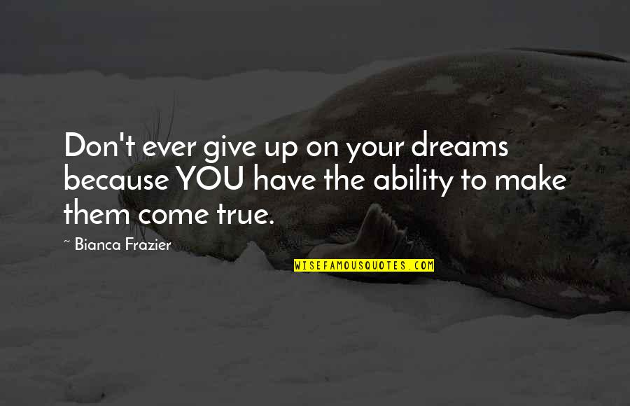 Make Them Come To You Quotes By Bianca Frazier: Don't ever give up on your dreams because