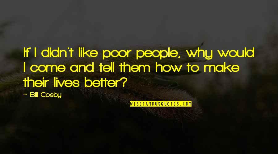 Make Them Come To You Quotes By Bill Cosby: If I didn't like poor people, why would