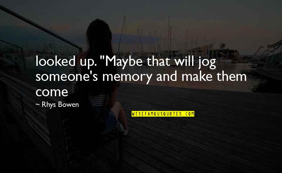 Make Them Come To You Quotes By Rhys Bowen: looked up. "Maybe that will jog someone's memory