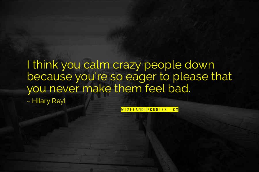 Make Them Feel Bad Quotes By Hilary Reyl: I think you calm crazy people down because