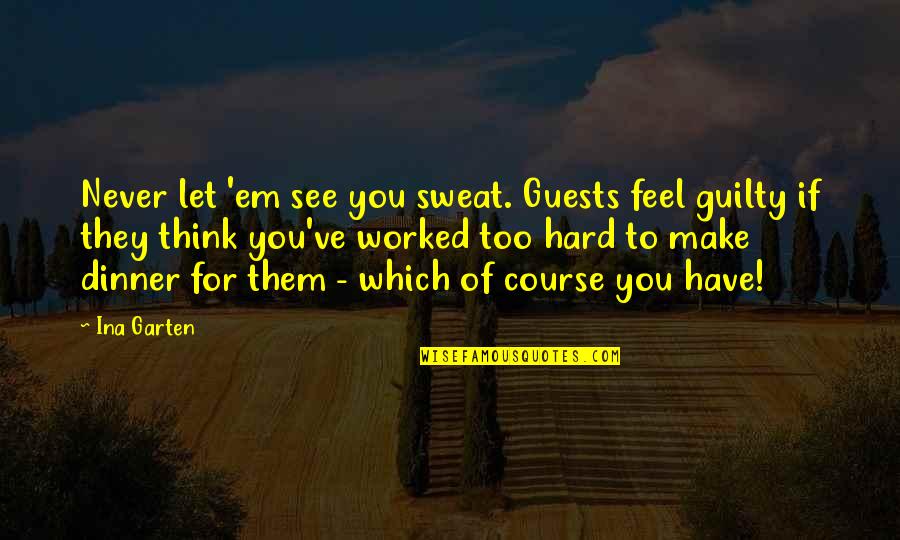 Make Them Feel Guilty Quotes By Ina Garten: Never let 'em see you sweat. Guests feel