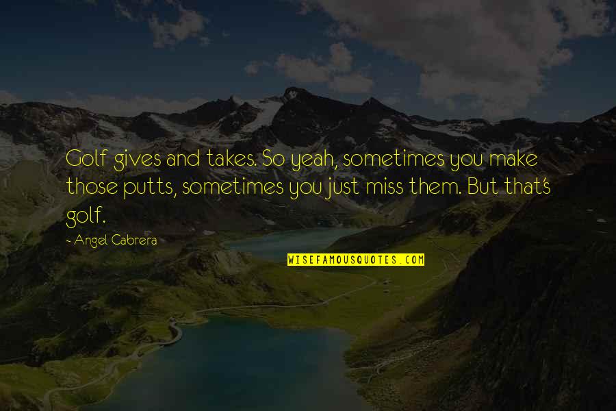 Make Them Miss You Quotes By Angel Cabrera: Golf gives and takes. So yeah, sometimes you