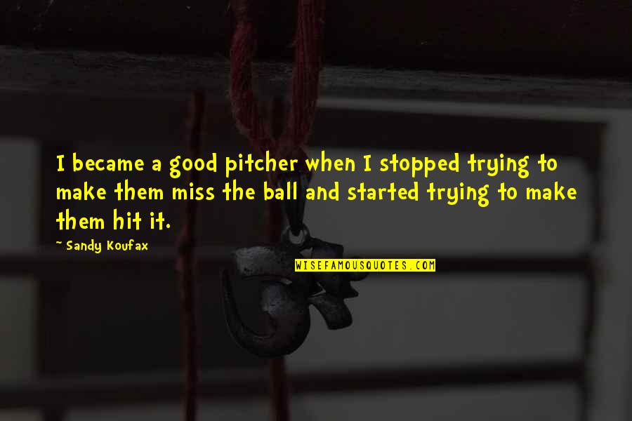 Make Them Miss You Quotes By Sandy Koufax: I became a good pitcher when I stopped