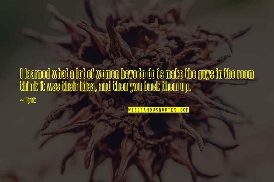 Make Them Think It Was Their Idea Quotes By Bjork: I learned what a lot of women have Make Them Think It Was Their Idea Quotes By Bjork: I learned what a lot of women have