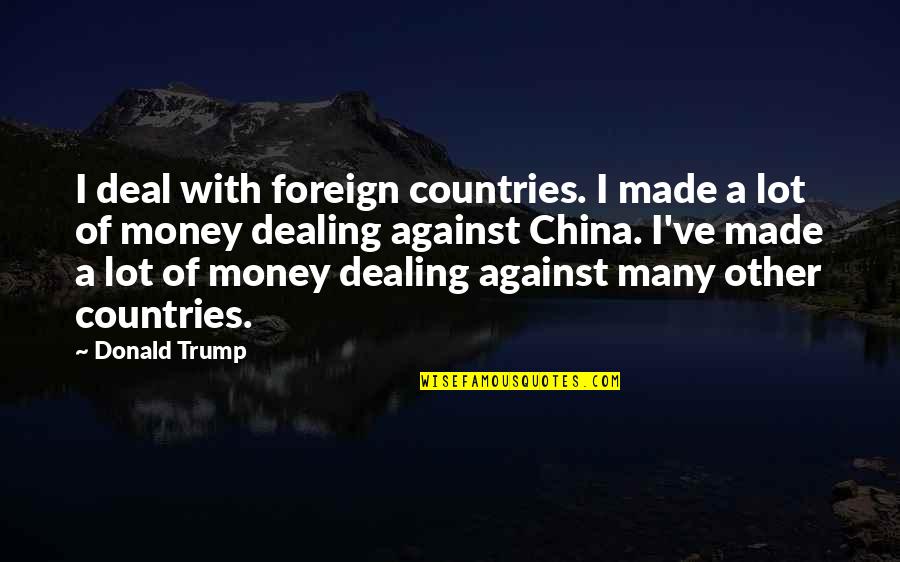 Make Them Think It Was Their Idea Quotes By Donald Trump: I deal with foreign countries. I made a Make Them Think It Was Their Idea Quotes By Donald Trump: I deal with foreign countries. I made a