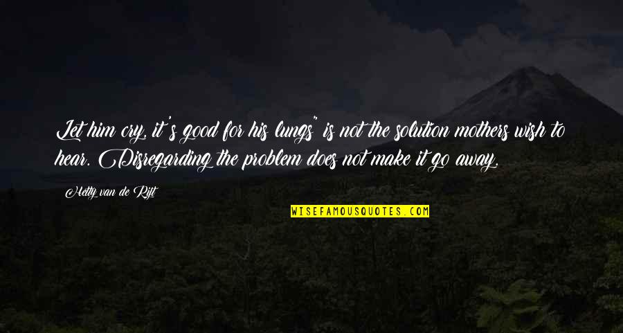 Make Them Think It Was Their Idea Quotes By Hetty Van De Rijt: Let him cry, it's good for his lungs" Make Them Think It Was Their Idea Quotes By Hetty Van De Rijt: Let him cry, it's good for his lungs"
