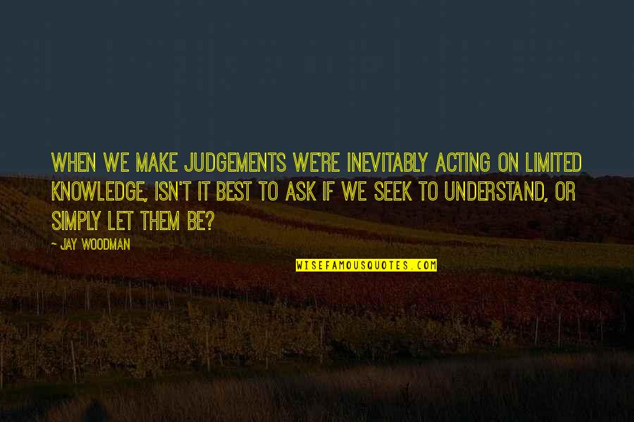 Make Them Understand Quotes By Jay Woodman: When we make judgements we're inevitably acting on
