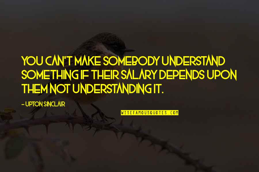 Make Them Understand Quotes By Upton Sinclair: You can't make somebody understand something if their