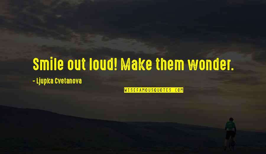 Make Them Wonder Quotes By Ljupka Cvetanova: Smile out loud! Make them wonder.