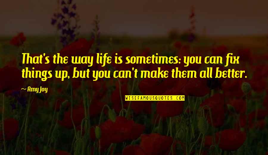 Make Things Better Quotes By Amy Joy: That's the way life is sometimes: you can