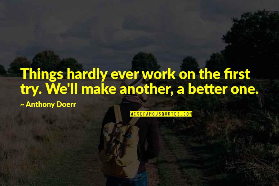 Make Things Better Quotes By Anthony Doerr: Things hardly ever work on the first try.