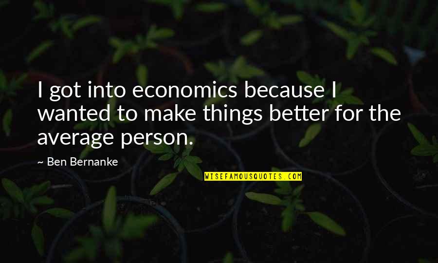 Make Things Better Quotes By Ben Bernanke: I got into economics because I wanted to