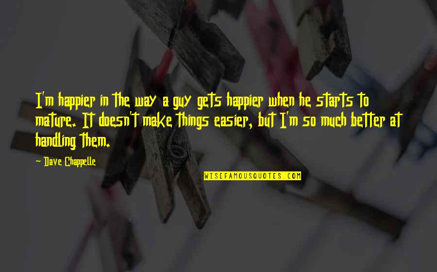 Make Things Better Quotes By Dave Chappelle: I'm happier in the way a guy gets
