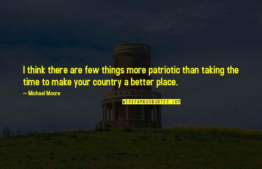 Make Things Better Quotes By Michael Moore: I think there are few things more patriotic