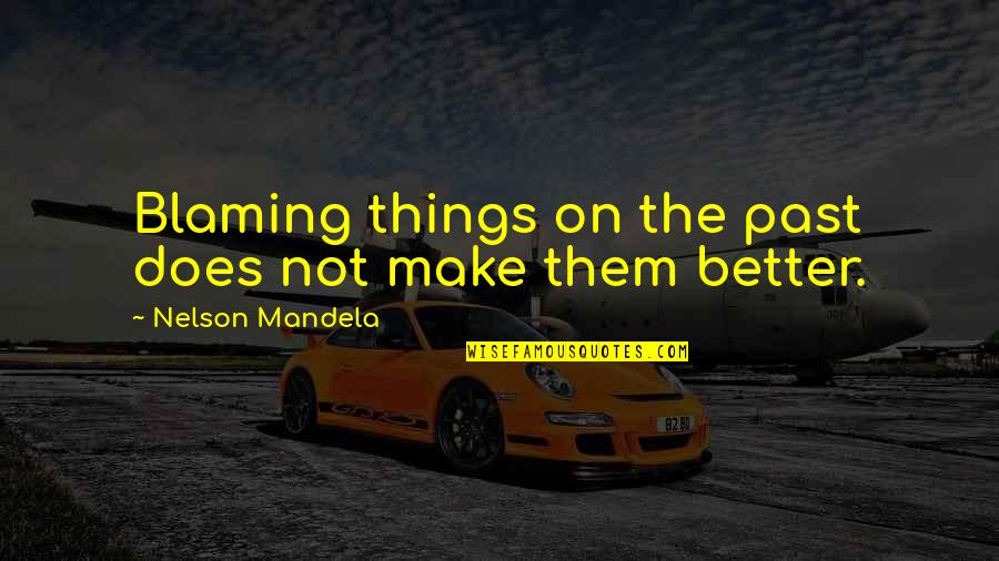 Make Things Better Quotes By Nelson Mandela: Blaming things on the past does not make