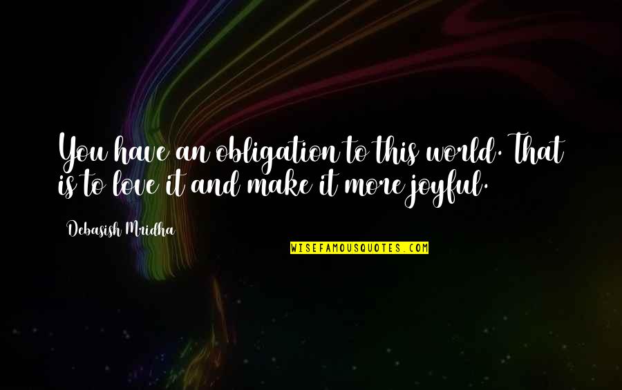 Make This World Joyful Quotes By Debasish Mridha: You have an obligation to this world. That