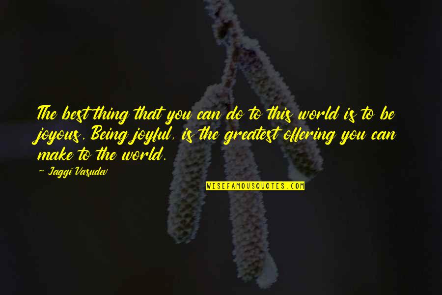 Make This World Joyful Quotes By Jaggi Vasudev: The best thing that you can do to