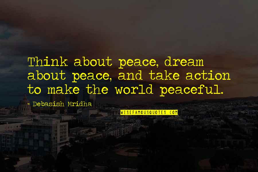 Make This World More Peaceful Quotes By Debasish Mridha: Think about peace, dream about peace, and take