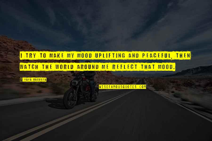 Make This World More Peaceful Quotes By Yaya DaCosta: I try to make my mood uplifting and Make This World More Peaceful Quotes By Yaya DaCosta: I try to make my mood uplifting and