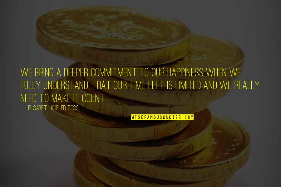 Make Time Count Quotes By Elisabeth Kubler-Ross: We bring a deeper commitment to our happiness