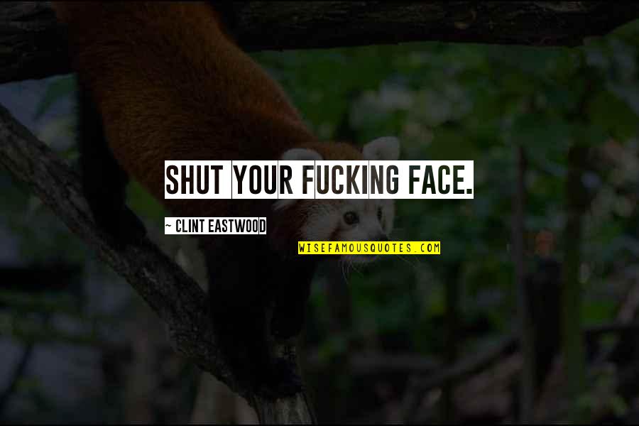 Make Time For Family And Friends Quotes By Clint Eastwood: Shut your fucking face.